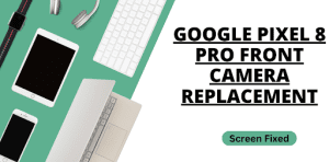 Google Pixel 8 Pro Front Camera Replacement
