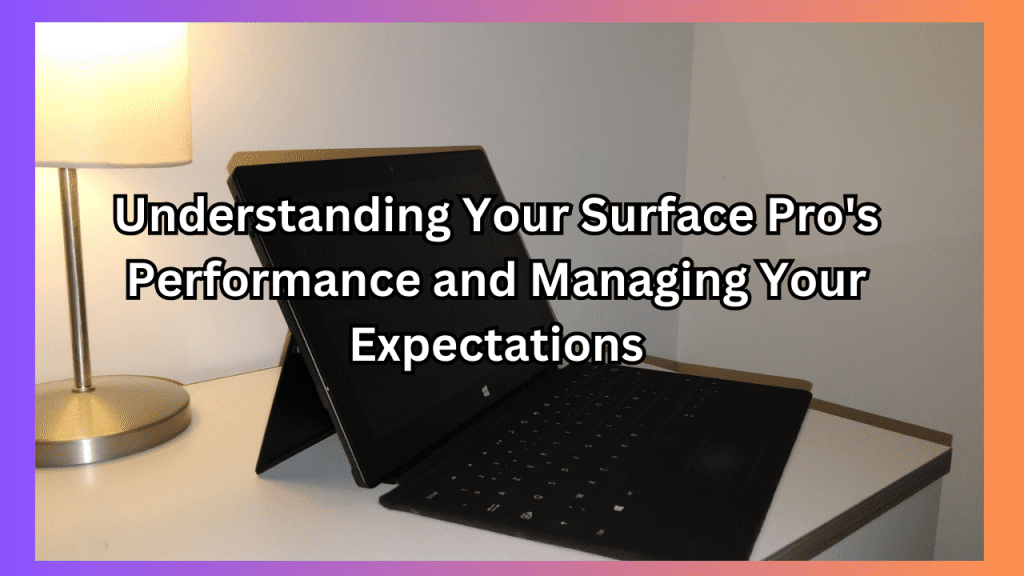 Understanding Your Surface Pro's Performance and Managing Your Expectations